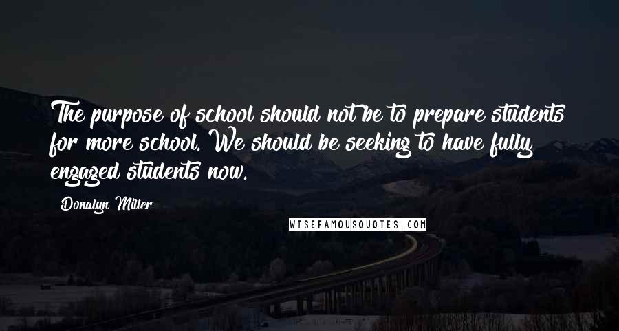 Donalyn Miller Quotes: The purpose of school should not be to prepare students for more school. We should be seeking to have fully engaged students now.