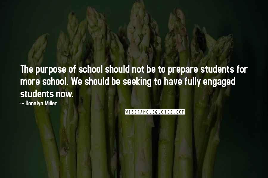 Donalyn Miller Quotes: The purpose of school should not be to prepare students for more school. We should be seeking to have fully engaged students now.