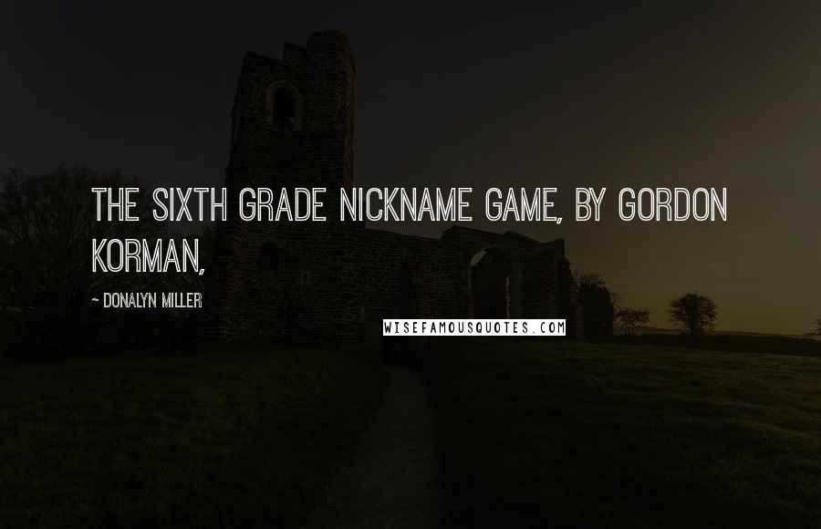 Donalyn Miller Quotes: The Sixth Grade Nickname Game, by Gordon Korman,