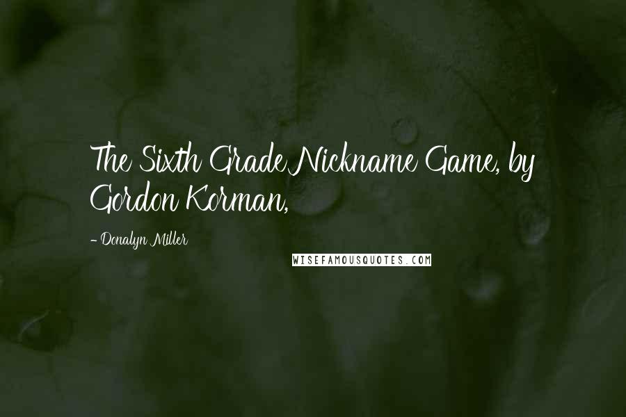 Donalyn Miller Quotes: The Sixth Grade Nickname Game, by Gordon Korman,