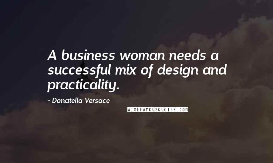 Donatella Versace Quotes: A business woman needs a successful mix of design and practicality.