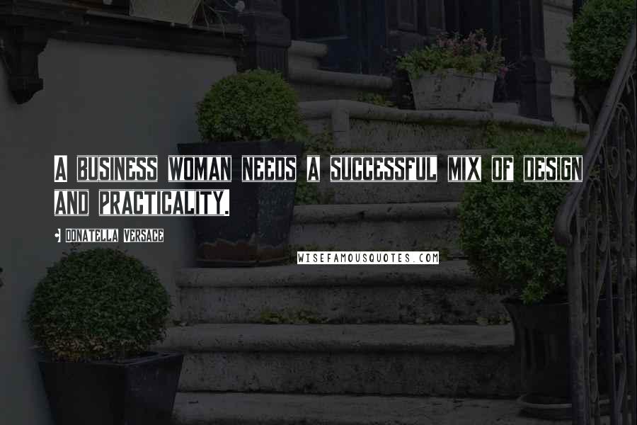 Donatella Versace Quotes: A business woman needs a successful mix of design and practicality.