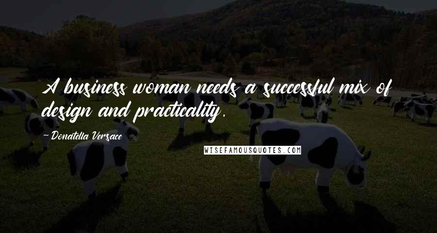 Donatella Versace Quotes: A business woman needs a successful mix of design and practicality.