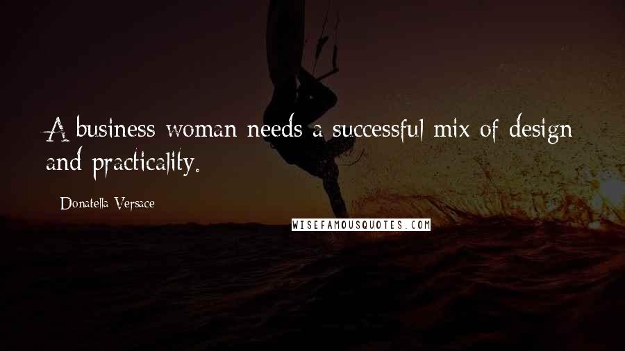 Donatella Versace Quotes: A business woman needs a successful mix of design and practicality.