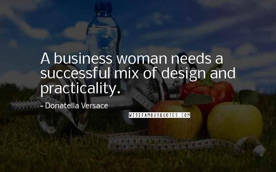 Donatella Versace Quotes: A business woman needs a successful mix of design and practicality.