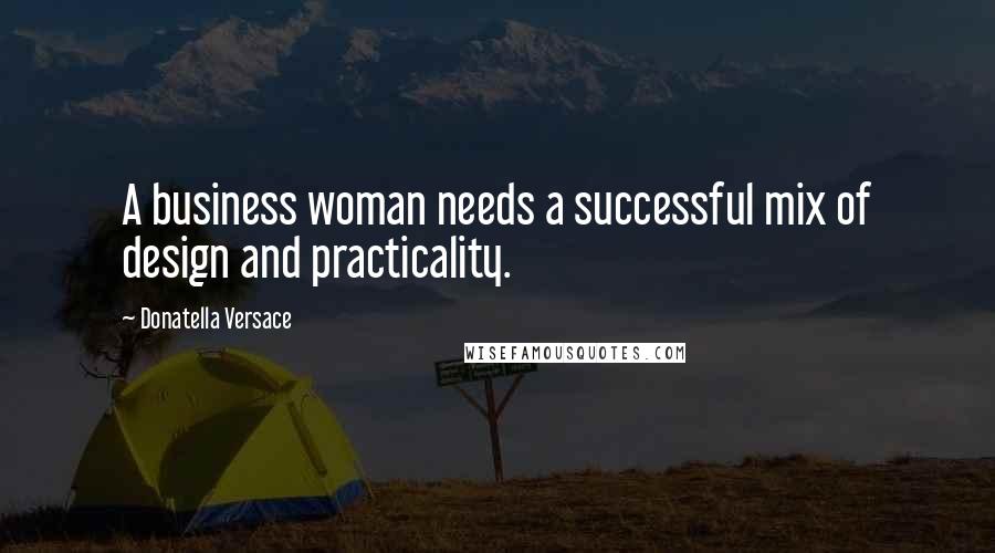 Donatella Versace Quotes: A business woman needs a successful mix of design and practicality.