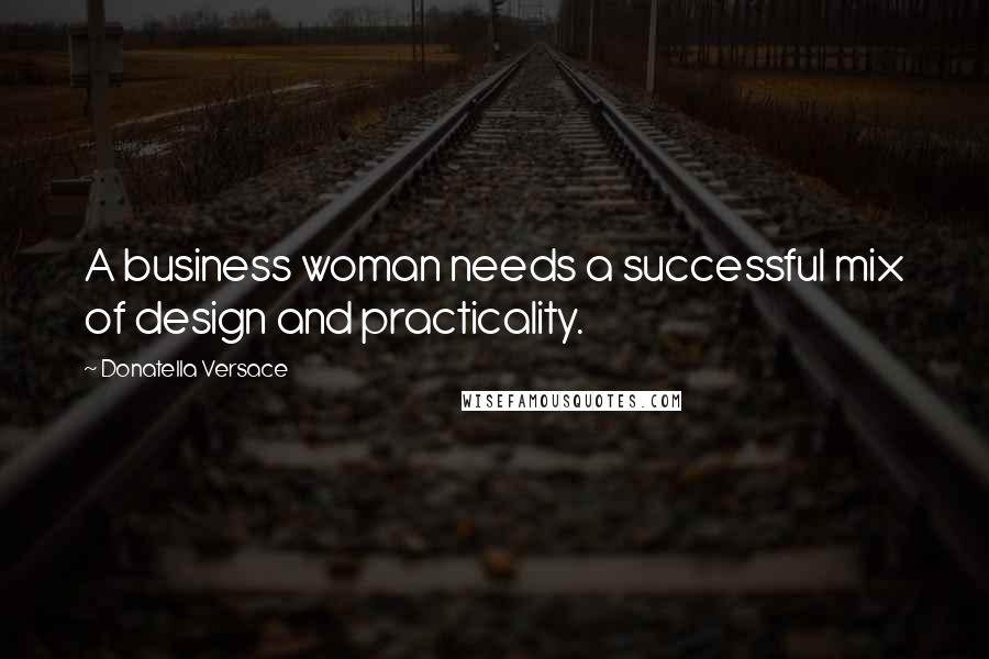 Donatella Versace Quotes: A business woman needs a successful mix of design and practicality.