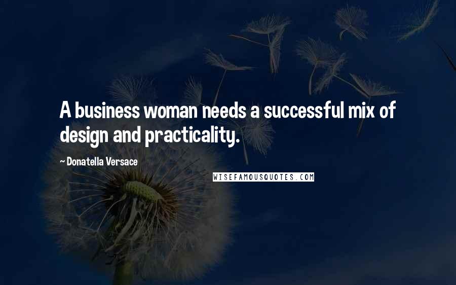 Donatella Versace Quotes: A business woman needs a successful mix of design and practicality.