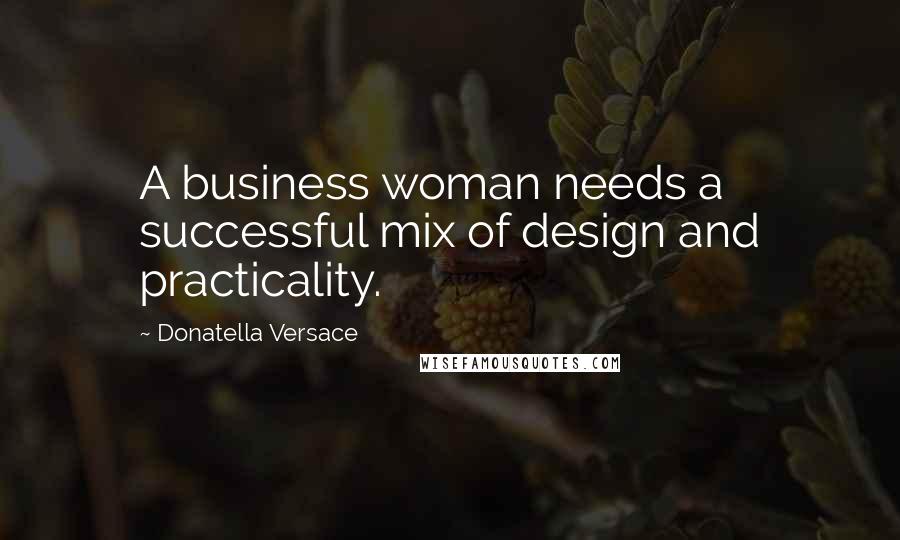 Donatella Versace Quotes: A business woman needs a successful mix of design and practicality.