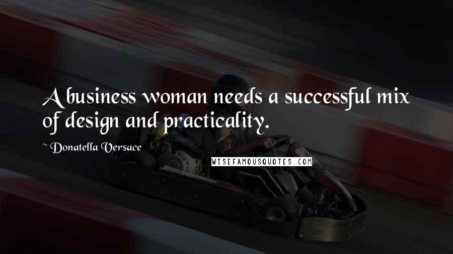Donatella Versace Quotes: A business woman needs a successful mix of design and practicality.