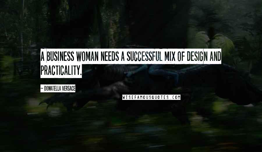 Donatella Versace Quotes: A business woman needs a successful mix of design and practicality.