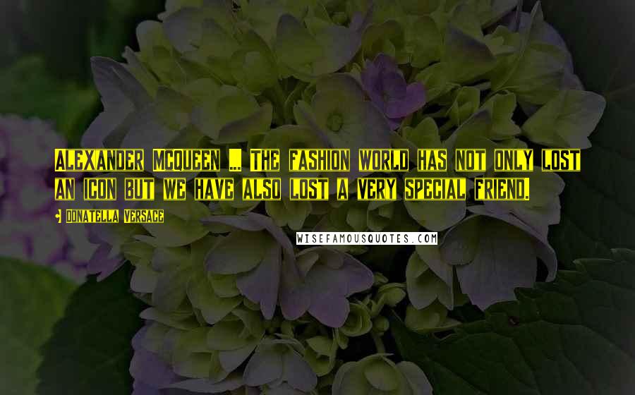 Donatella Versace Quotes: Alexander McQueen ... The fashion world has not only lost an icon but we have also lost a very special friend.