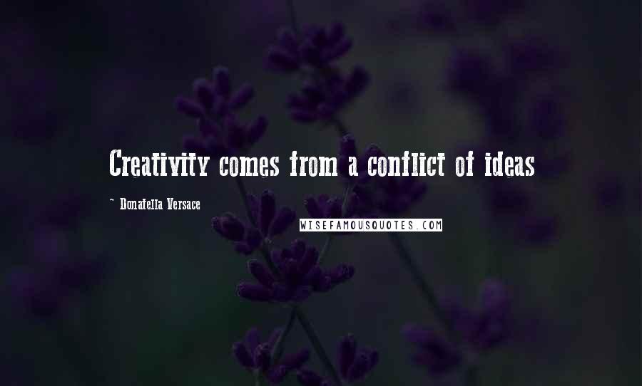 Donatella Versace Quotes: Creativity comes from a conflict of ideas