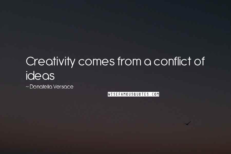 Donatella Versace Quotes: Creativity comes from a conflict of ideas