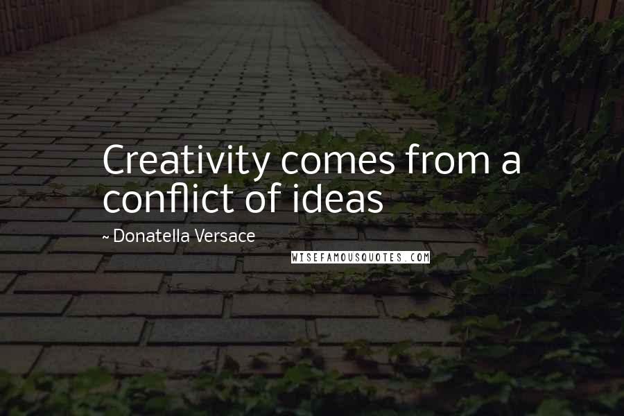 Donatella Versace Quotes: Creativity comes from a conflict of ideas