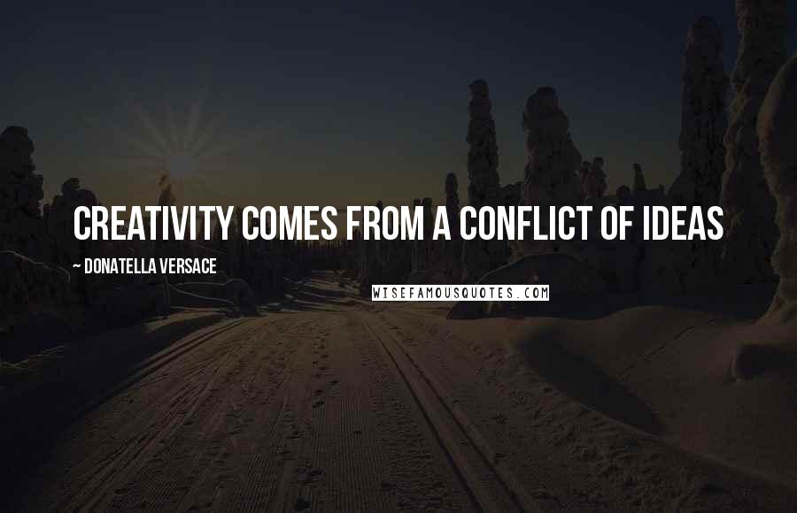 Donatella Versace Quotes: Creativity comes from a conflict of ideas