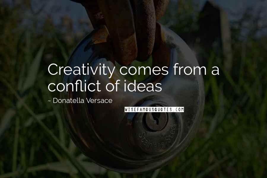 Donatella Versace Quotes: Creativity comes from a conflict of ideas