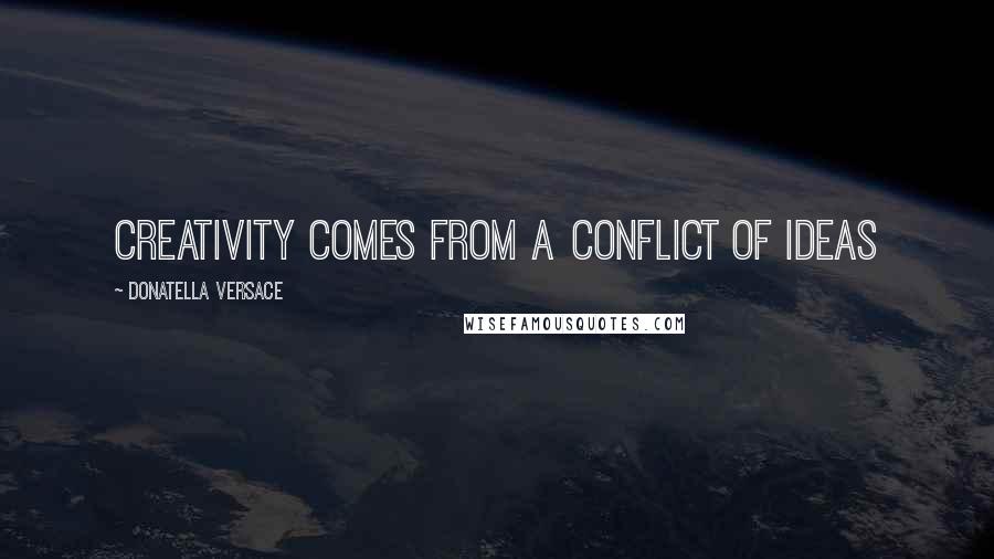 Donatella Versace Quotes: Creativity comes from a conflict of ideas