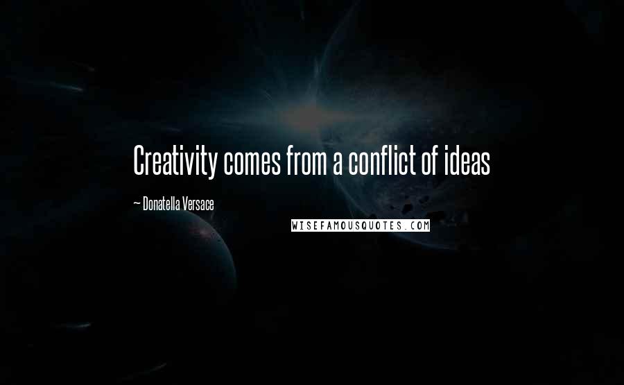 Donatella Versace Quotes: Creativity comes from a conflict of ideas