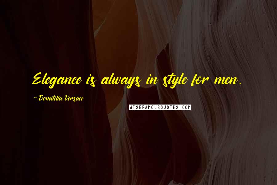 Donatella Versace Quotes: Elegance is always in style for men.