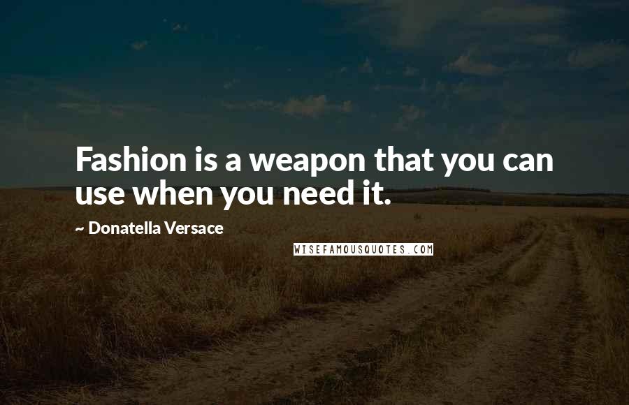 Donatella Versace Quotes: Fashion is a weapon that you can use when you need it.