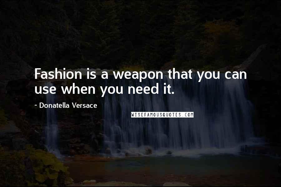 Donatella Versace Quotes: Fashion is a weapon that you can use when you need it.
