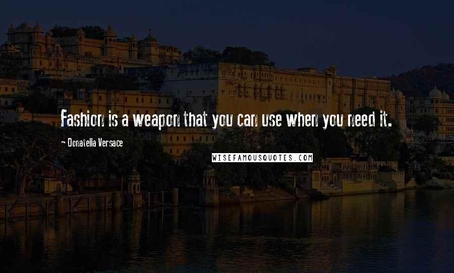 Donatella Versace Quotes: Fashion is a weapon that you can use when you need it.