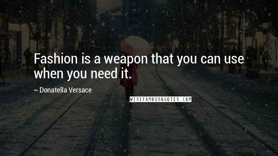 Donatella Versace Quotes: Fashion is a weapon that you can use when you need it.