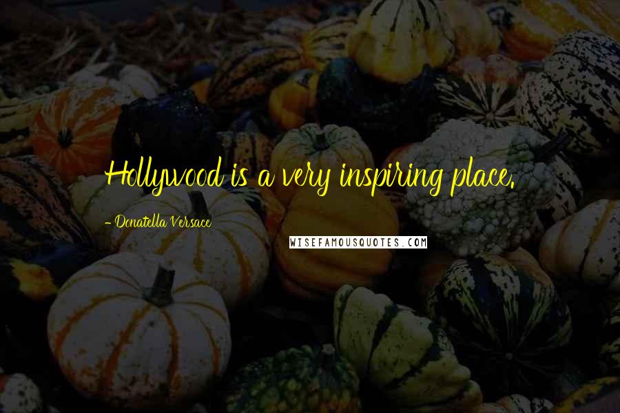 Donatella Versace Quotes: Hollywood is a very inspiring place.