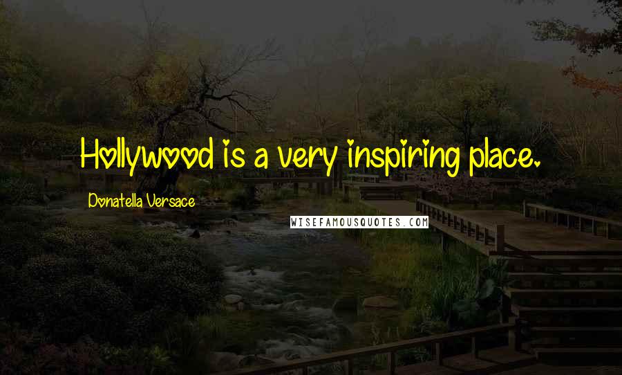 Donatella Versace Quotes: Hollywood is a very inspiring place.