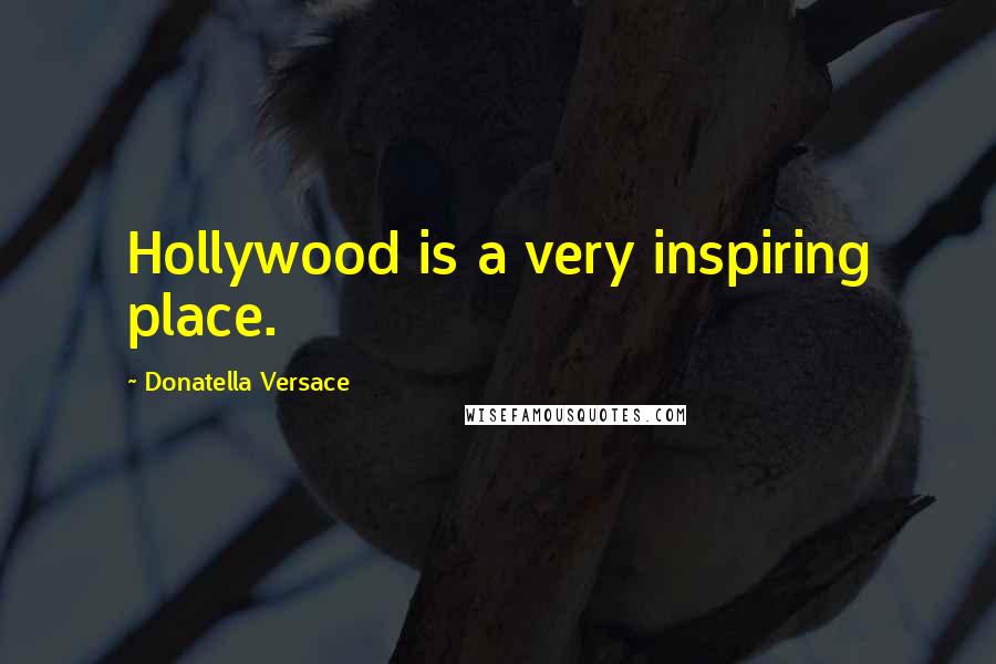 Donatella Versace Quotes: Hollywood is a very inspiring place.