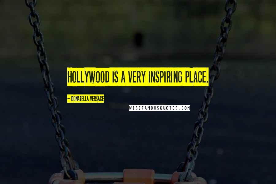 Donatella Versace Quotes: Hollywood is a very inspiring place.