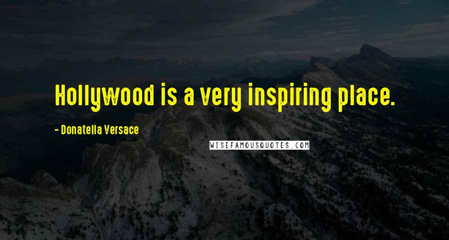 Donatella Versace Quotes: Hollywood is a very inspiring place.