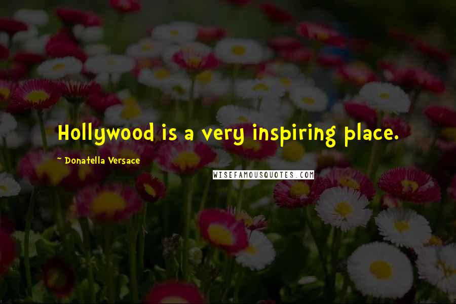 Donatella Versace Quotes: Hollywood is a very inspiring place.