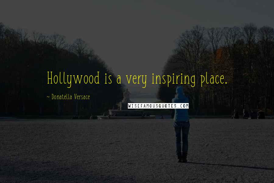 Donatella Versace Quotes: Hollywood is a very inspiring place.