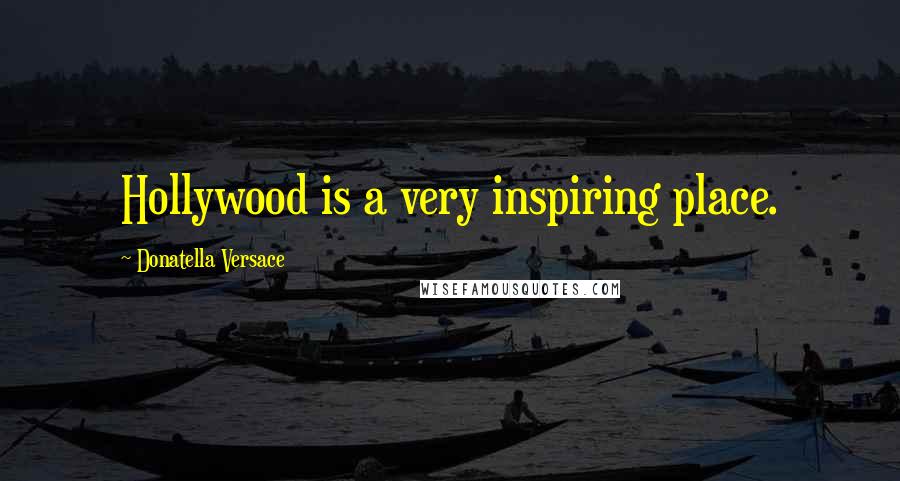 Donatella Versace Quotes: Hollywood is a very inspiring place.