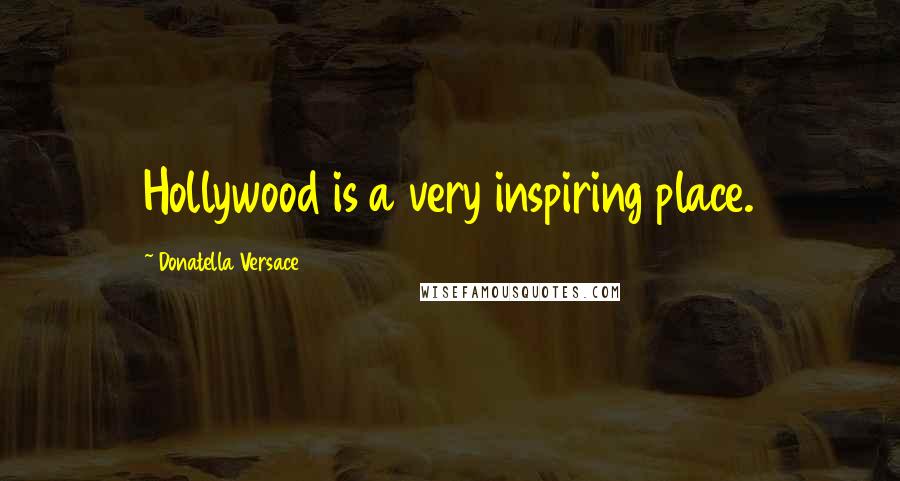 Donatella Versace Quotes: Hollywood is a very inspiring place.