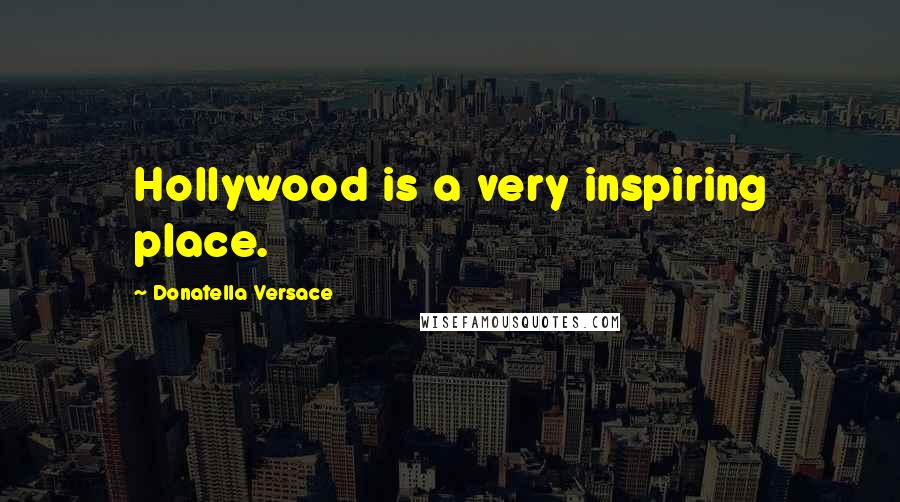 Donatella Versace Quotes: Hollywood is a very inspiring place.