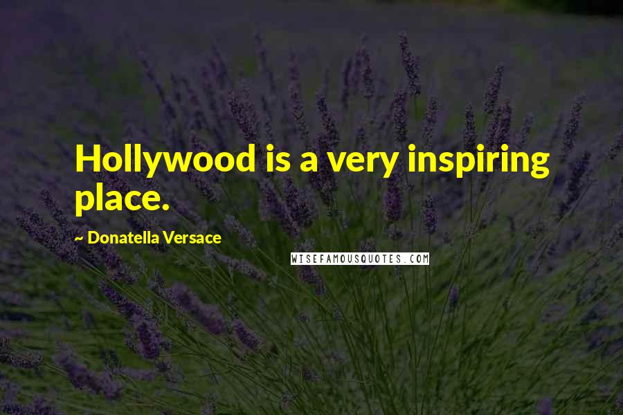 Donatella Versace Quotes: Hollywood is a very inspiring place.