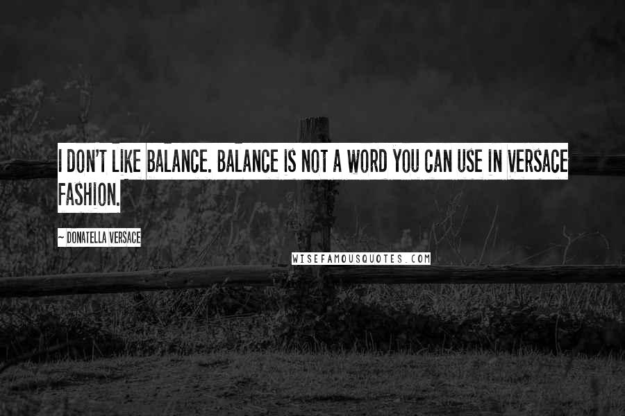 Donatella Versace Quotes: I don't like balance. Balance is not a word you can use in Versace fashion.