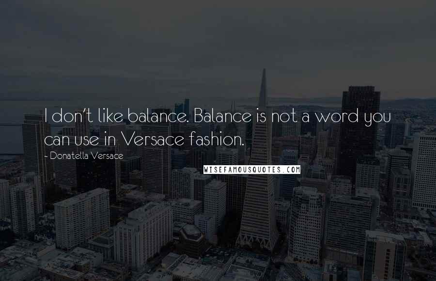 Donatella Versace Quotes: I don't like balance. Balance is not a word you can use in Versace fashion.