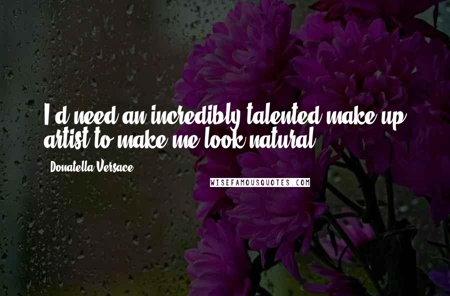 Donatella Versace Quotes: I'd need an incredibly talented make up artist to make me look natural!