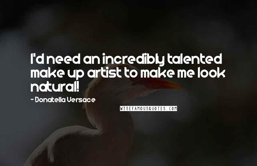 Donatella Versace Quotes: I'd need an incredibly talented make up artist to make me look natural!