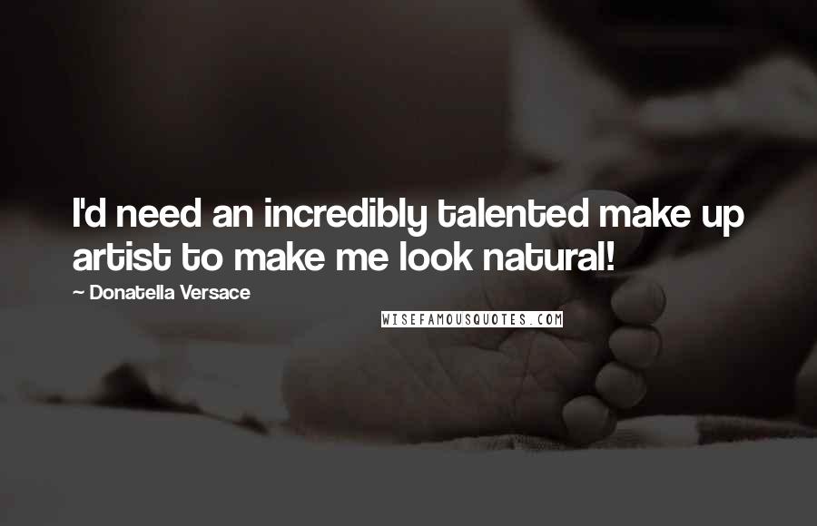 Donatella Versace Quotes: I'd need an incredibly talented make up artist to make me look natural!