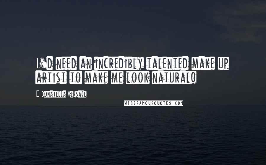 Donatella Versace Quotes: I'd need an incredibly talented make up artist to make me look natural!