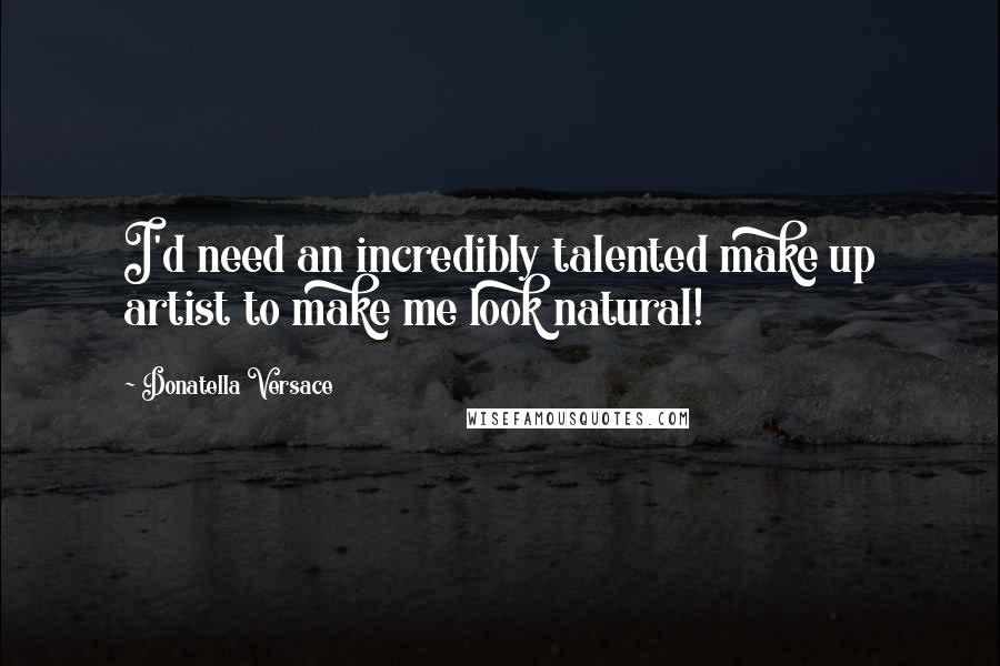 Donatella Versace Quotes: I'd need an incredibly talented make up artist to make me look natural!