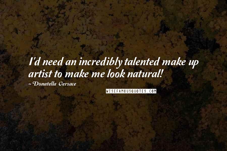 Donatella Versace Quotes: I'd need an incredibly talented make up artist to make me look natural!