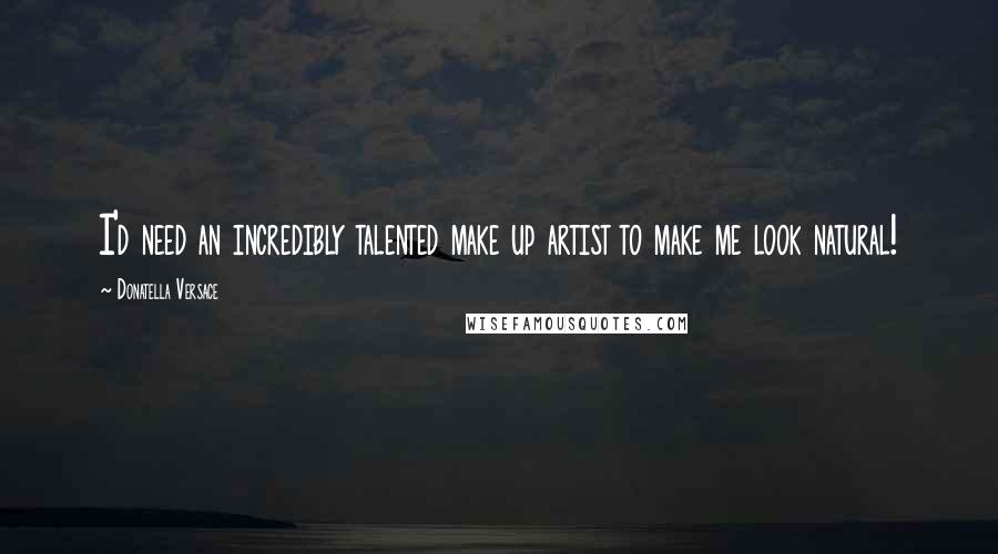Donatella Versace Quotes: I'd need an incredibly talented make up artist to make me look natural!