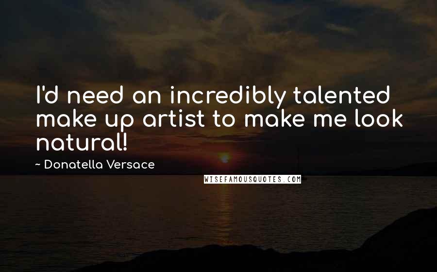 Donatella Versace Quotes: I'd need an incredibly talented make up artist to make me look natural!