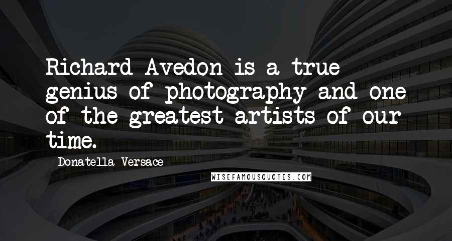 Donatella Versace Quotes: Richard Avedon is a true genius of photography and one of the greatest artists of our time.